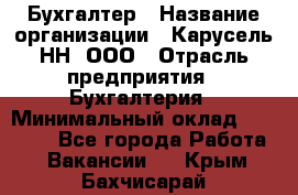 Бухгалтер › Название организации ­ Карусель-НН, ООО › Отрасль предприятия ­ Бухгалтерия › Минимальный оклад ­ 35 000 - Все города Работа » Вакансии   . Крым,Бахчисарай